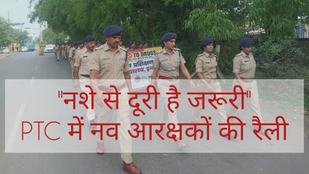 PTC में नशामुक्ति का संदेश, नव आरक्षकों ने निकाली जागरूकता रैली