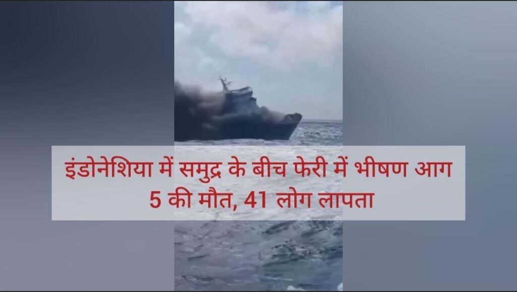 इंडोनेशिया में समुद्र के बीच फेरी में भीषण आग, 5 की मौत, 41 लापता